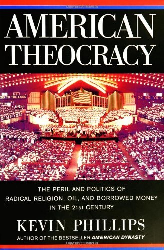 Kevin Phillips/American Theocracy@The Peril & Politics Of Radical Religion, Oil, & Borrowed Money In The 21st Century